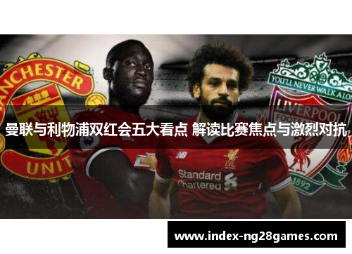 曼联与利物浦双红会五大看点 解读比赛焦点与激烈对抗