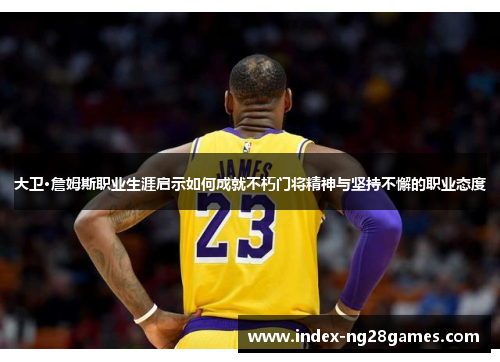 大卫·詹姆斯职业生涯启示如何成就不朽门将精神与坚持不懈的职业态度 大卫·詹姆斯职业生涯启示如何成就不朽门将精神与坚持不懈的职业态度