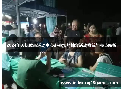 2024年天坛体育活动中心必参加的精彩活动推荐与亮点解析 2024年天坛体育活动中心必参加的精彩活动推荐与亮点解析