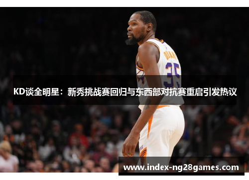 KD谈全明星：新秀挑战赛回归与东西部对抗赛重启引发热议