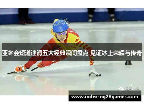 亚冬会短道速滑五大经典瞬间盘点 见证冰上荣耀与传奇