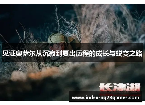 见证奥萨尔从沉寂到复出历程的成长与蜕变之路