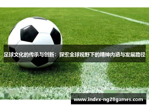 足球文化的传承与创新：探索全球视野下的精神内涵与发展路径