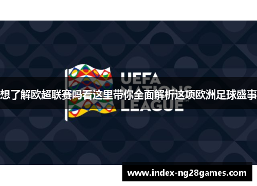 想了解欧超联赛吗看这里带你全面解析这项欧洲足球盛事