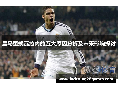 皇马更换瓦拉内的五大原因分析及未来影响探讨 皇马更换瓦拉内的五大原因分析及未来影响探讨