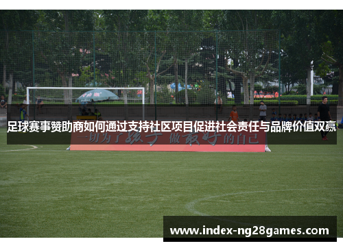 足球赛事赞助商如何通过支持社区项目促进社会责任与品牌价值双赢