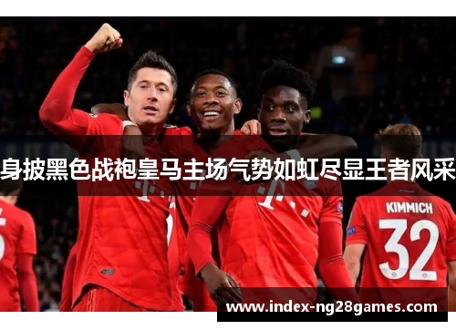 身披黑色战袍皇马主场气势如虹尽显王者风采 身披黑色战袍皇马主场气势如虹尽显王者风采