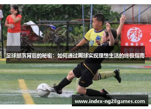 足球部落背后的秘密:如何通过踢球实现理想生活的终极指南 足球部落背后的秘密:如何通过踢球实现理想生活的终极指南