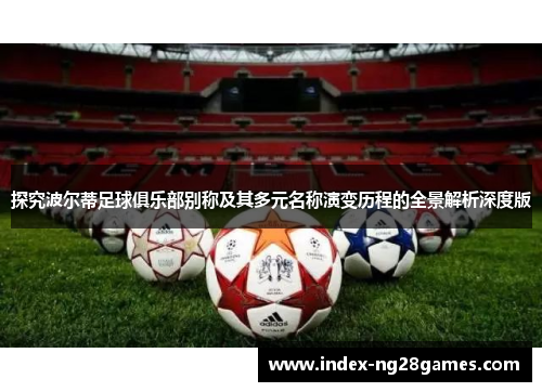 探究波尔蒂足球俱乐部别称及其多元名称演变历程的全景解析深度版