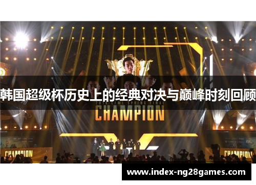 韩国超级杯历史上的经典对决与巅峰时刻回顾 韩国超级杯历史上的经典对决与巅峰时刻回顾